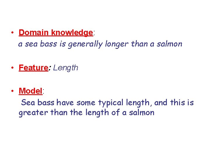  • Domain knowledge: a sea bass is generally longer than a salmon •