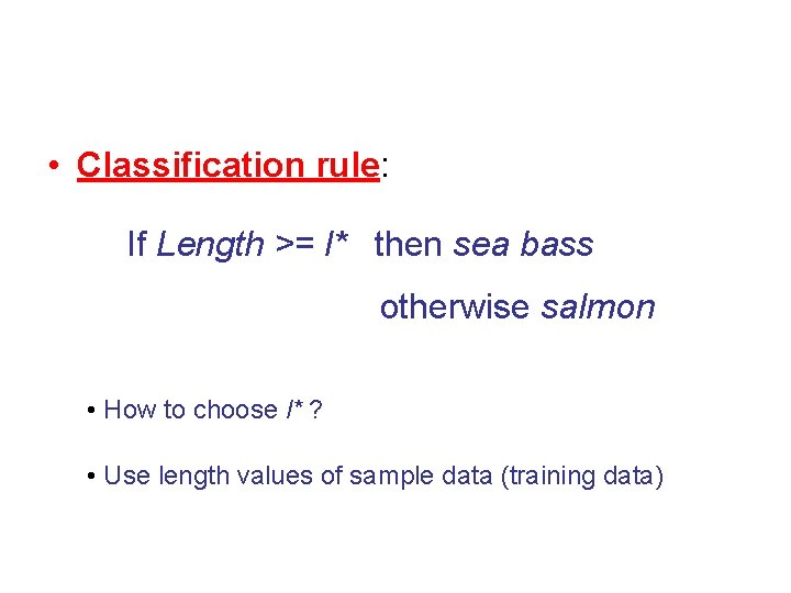  • Classification rule: If Length >= l* then sea bass otherwise salmon •