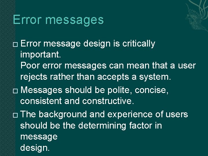 Error messages Error message design is critically important. Poor error messages can mean that