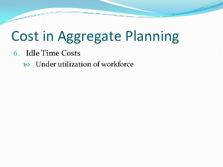 Cost in Aggregate Planning 6. Idle Time Costs Under utilization of workforce 