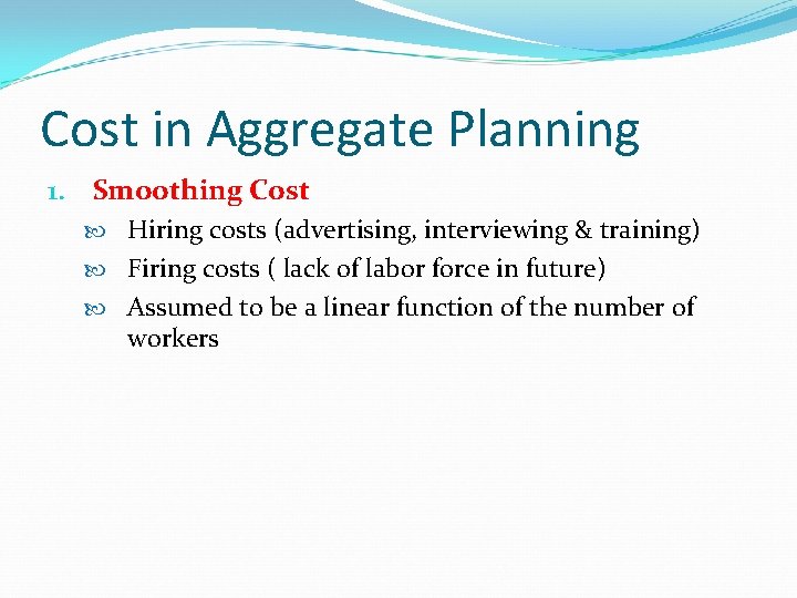 Cost in Aggregate Planning 1. Smoothing Cost Hiring costs (advertising, interviewing & training) Firing