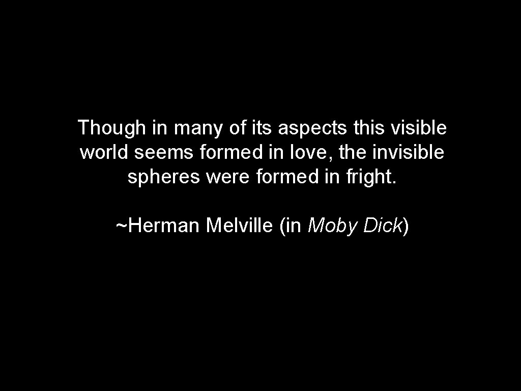 Though in many of its aspects this visible world seems formed in love, the