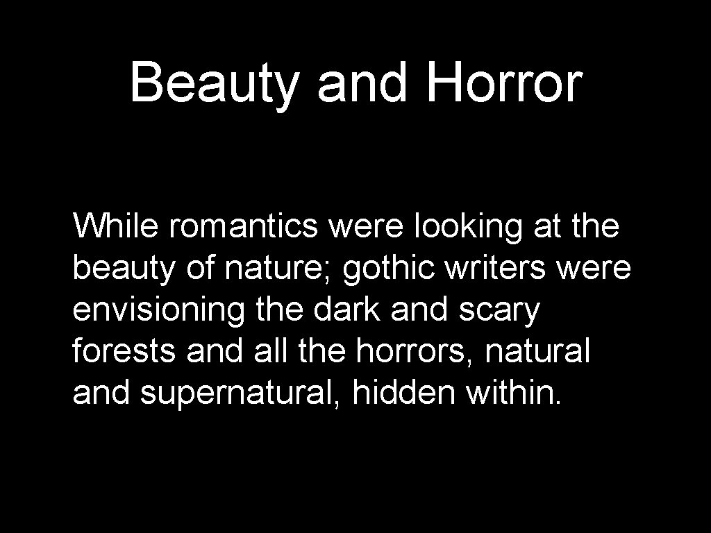 Beauty and Horror While romantics were looking at the beauty of nature; gothic writers