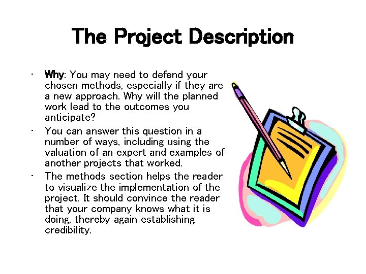The Project Description • Why: You may need to defend your chosen methods, especially