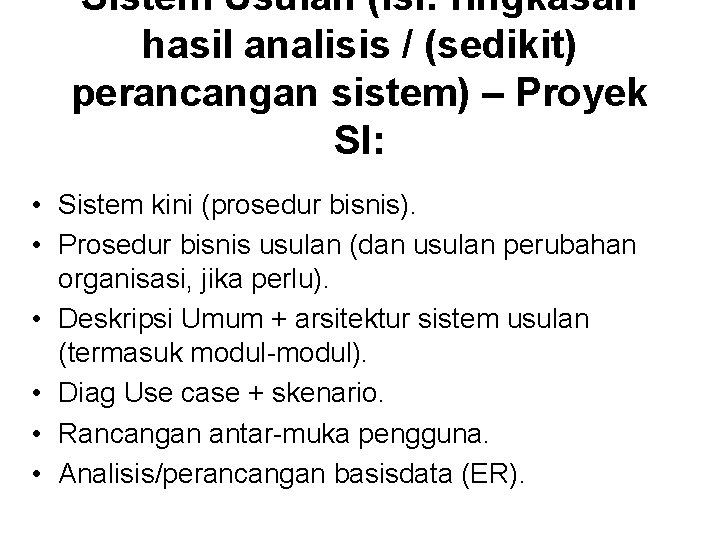 Sistem Usulan (isi: ringkasan hasil analisis / (sedikit) perancangan sistem) – Proyek SI: • Sistem Usulan (isi: ringkasan hasil analisis / (sedikit) perancangan sistem) – Proyek SI: •
