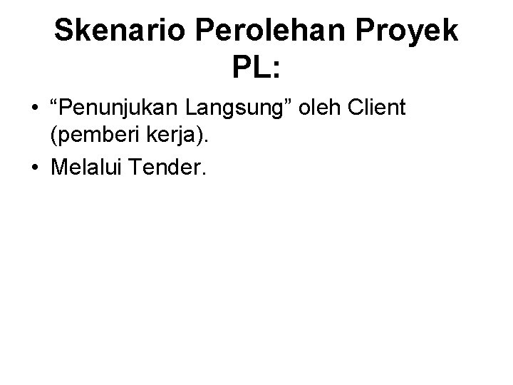 Skenario Perolehan Proyek PL: • “Penunjukan Langsung” oleh Client (pemberi kerja). • Melalui Tender.