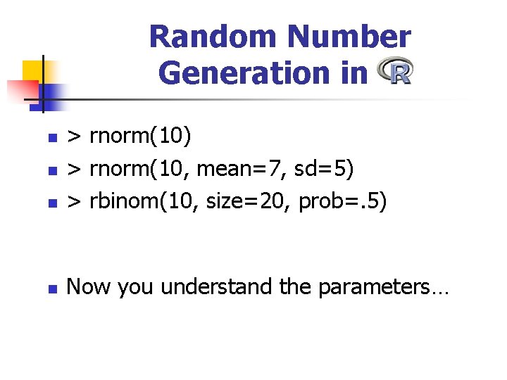 Random Number Generation in R n > rnorm(10) > rnorm(10, mean=7, sd=5) > rbinom(10,