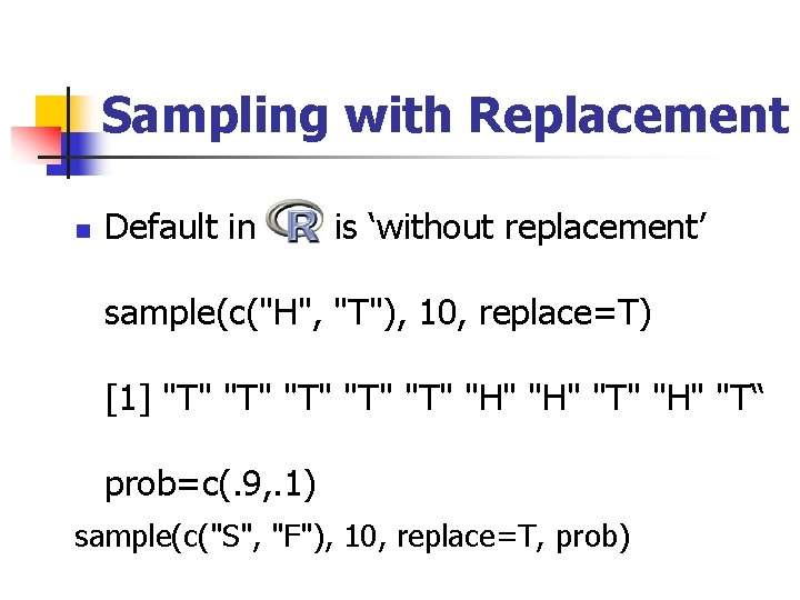 Sampling with Replacement n Default in R is ‘without replacement’ sample(c("H", "T"), 10, replace=T)