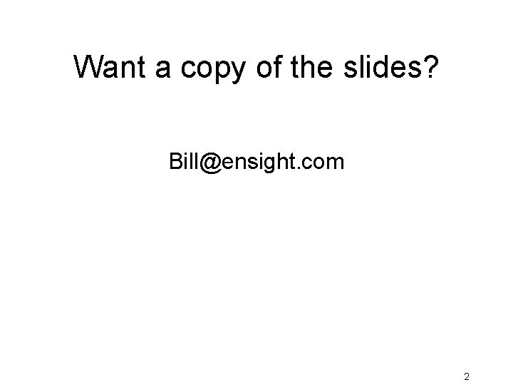 Want a copy of the slides? Bill@ensight. com 2 