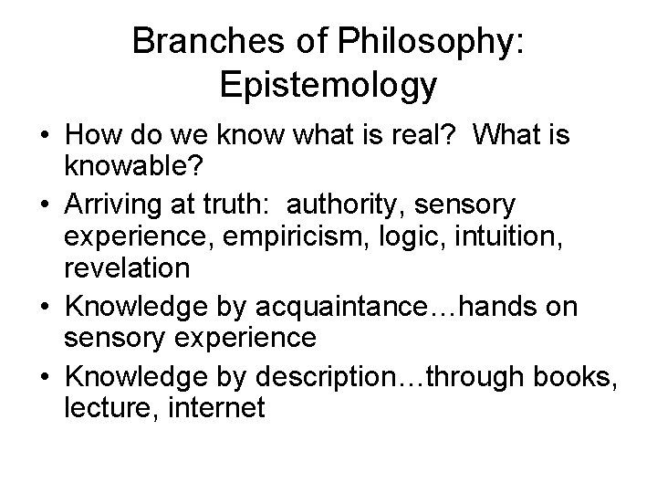 Branches of Philosophy: Epistemology • How do we know what is real? What is