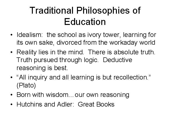 Traditional Philosophies of Education • Idealism: the school as ivory tower, learning for its