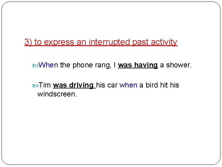 3) to express an interrupted past activity When the phone rang, I was having