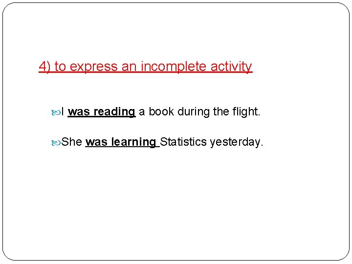 4) to express an incomplete activity I was reading a book during the flight.