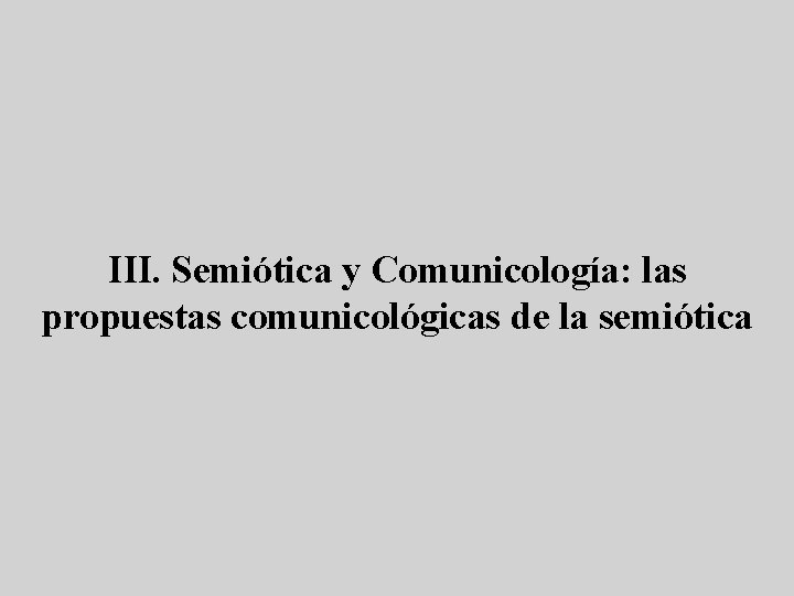 III. Semiótica y Comunicología: las propuestas comunicológicas de la semiótica 