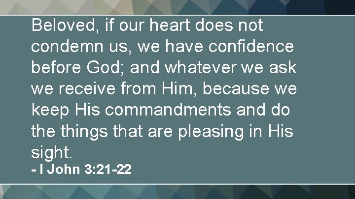 Beloved, if our heart does not condemn us, we have confidence before God; and