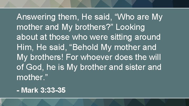 Answering them, He said, “Who are My mother and My brothers? ” Looking about