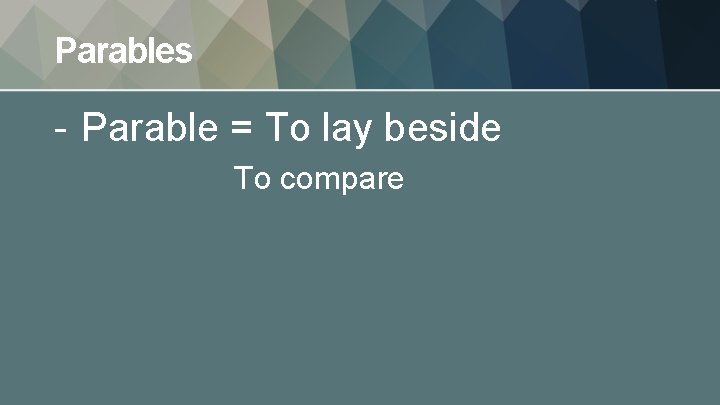 Parables - Parable = To lay beside To compare 