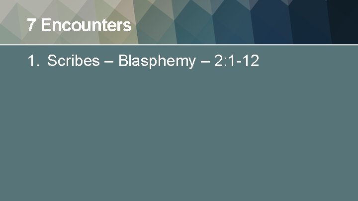 7 Encounters 1. Scribes – Blasphemy – 2: 1 -12 