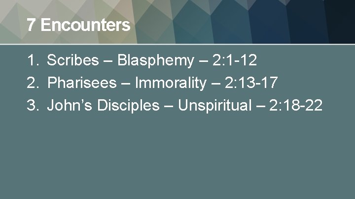 7 Encounters 1. Scribes – Blasphemy – 2: 1 -12 2. Pharisees – Immorality