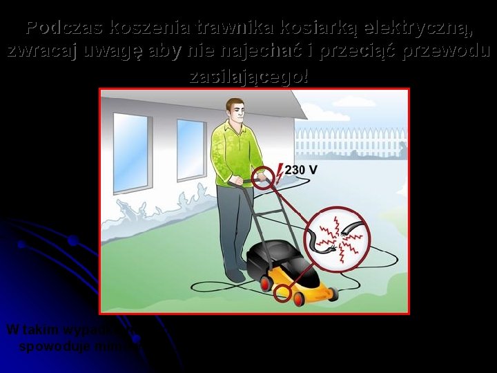 Podczas koszenia trawnika kosiarką elektryczną, zwracaj uwagę aby nie najechać i przeciąć przewodu zasilającego!