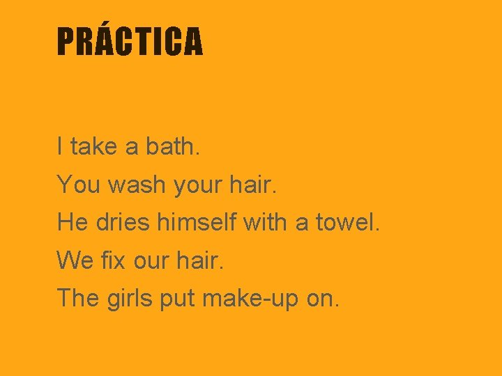 PRÁCTICA I take a bath. You wash your hair. He dries himself with a