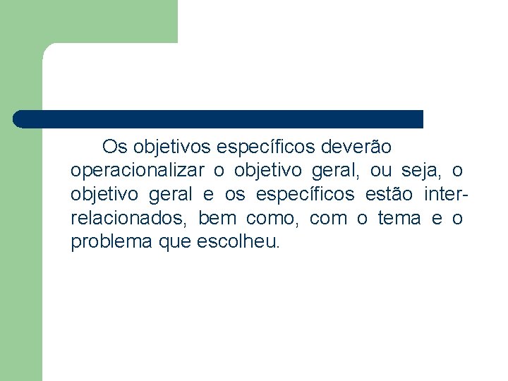 Os objetivos específicos deverão operacionalizar o objetivo geral, ou seja, o objetivo geral e