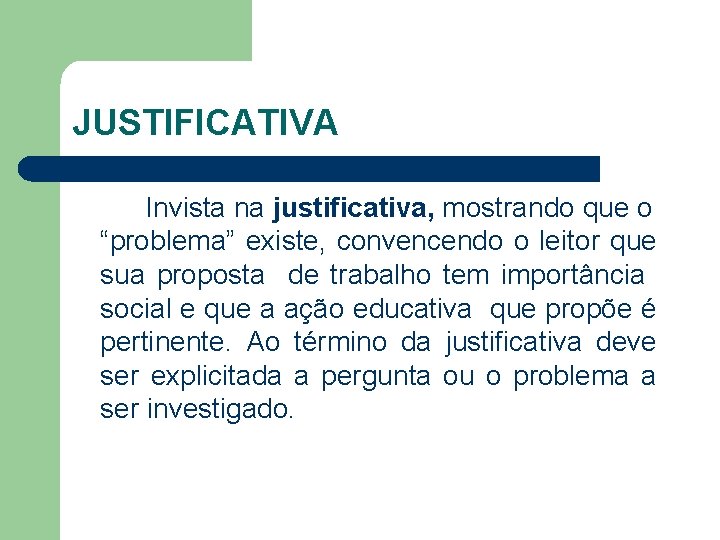 JUSTIFICATIVA Invista na justificativa, mostrando que o “problema” existe, convencendo o leitor que sua