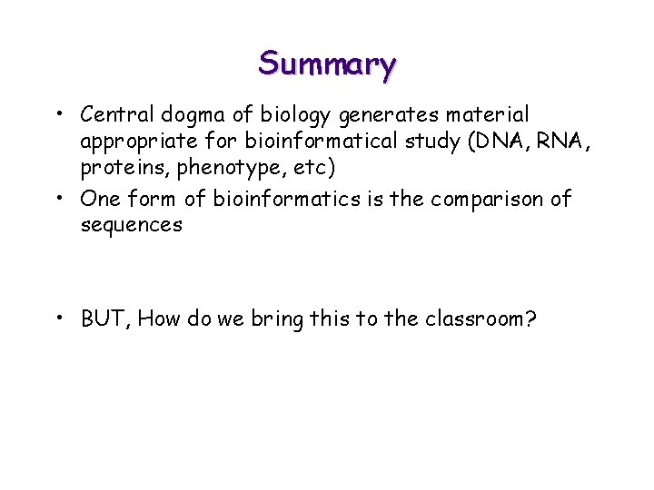 Summary • Central dogma of biology generates material appropriate for bioinformatical study (DNA, RNA,