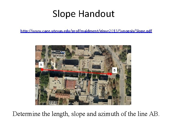 Slope Handout http: //www. caee. utexas. edu/prof/maidment/giswr 2013/Synopsis/Slope. pdf Determine the length, slope and