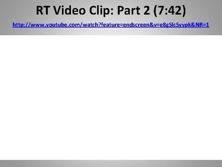 RT Video Clip: Part 2 (7: 42) http: //www. youtube. com/watch? feature=endscreen&v=e 8 g.