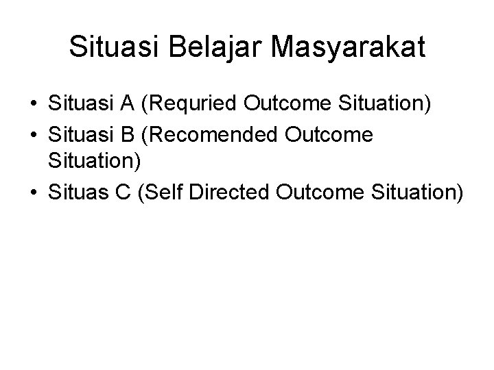Situasi Belajar Masyarakat • Situasi A (Requried Outcome Situation) • Situasi B (Recomended Outcome