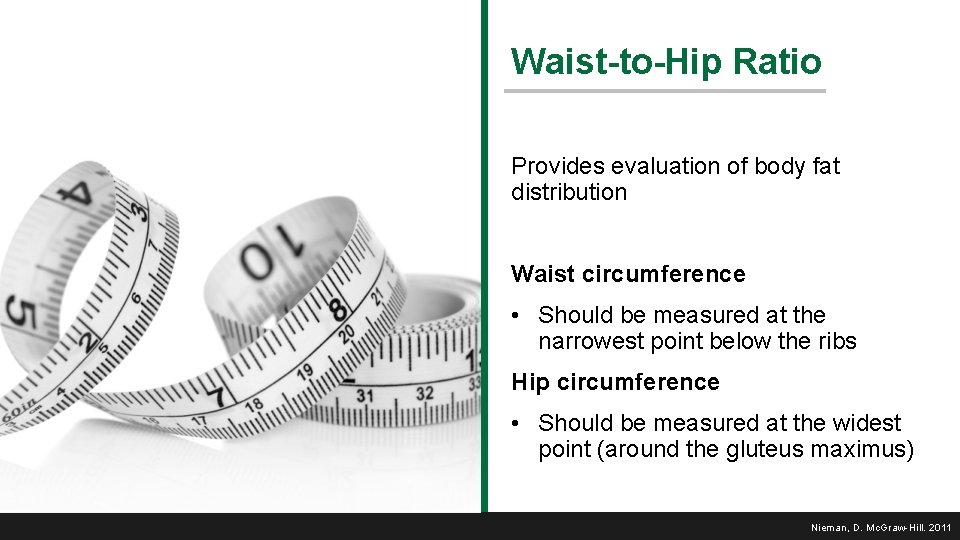 Waist-to-Hip Ratio Provides evaluation of body fat distribution Waist circumference • Should be measured