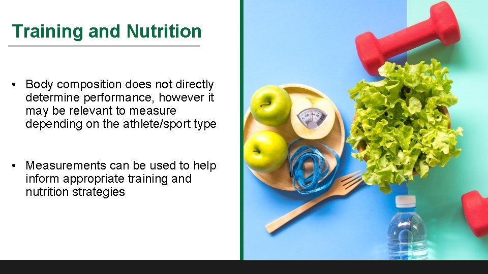 Training and Nutrition • Body composition does not directly determine performance, however it may