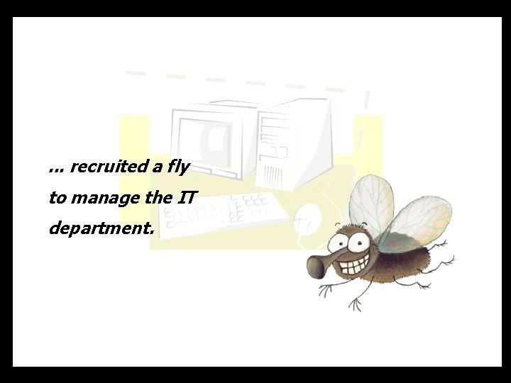 . . . recruited a fly to manage the IT department. 