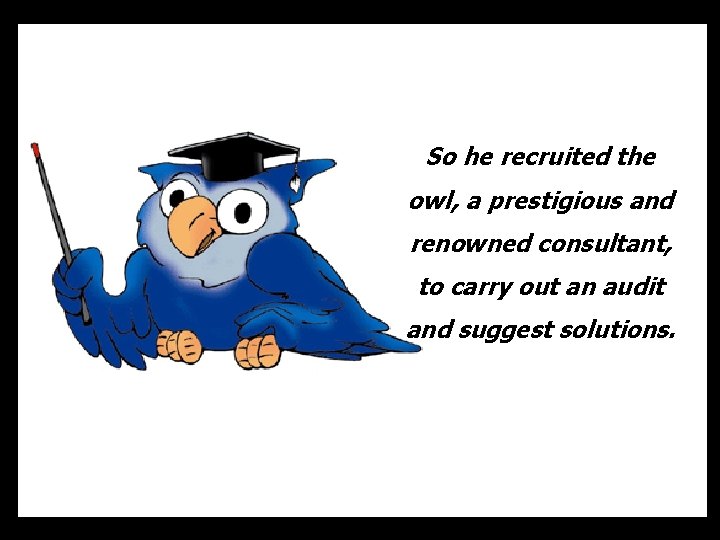 So he recruited the owl, a prestigious and renowned consultant, to carry out an