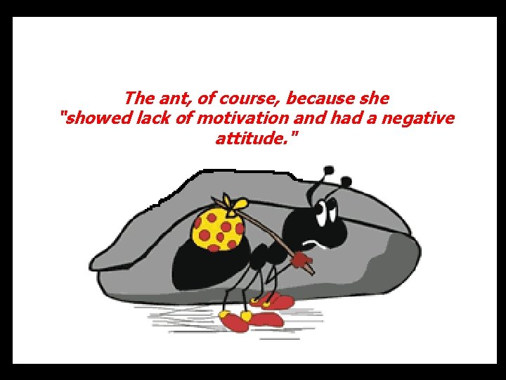 The ant, of course, because she “showed lack of motivation and had a negative