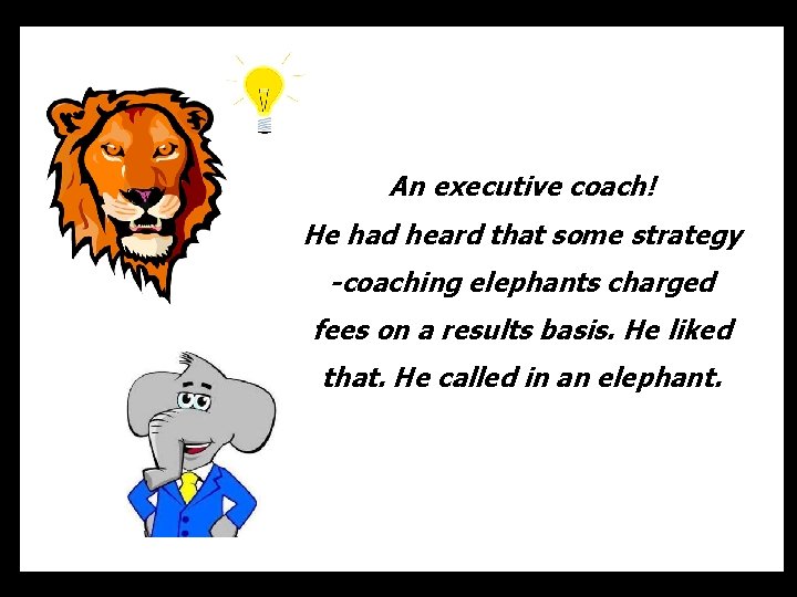 An executive coach! He had heard that some strategy -coaching elephants charged fees on