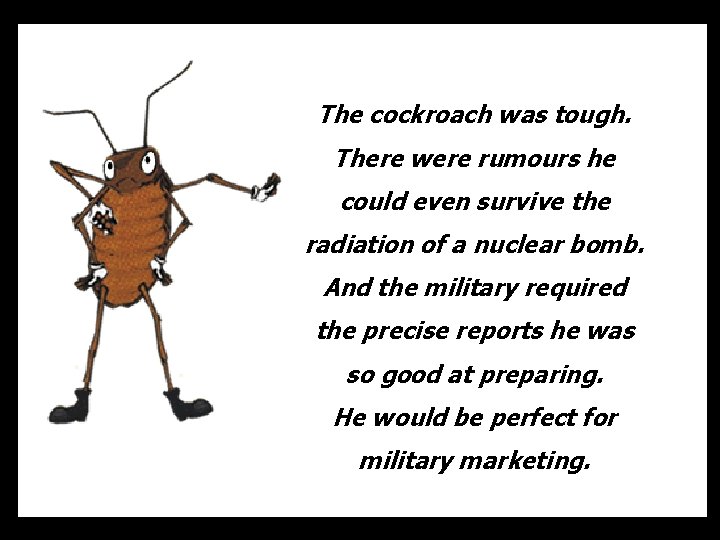 The cockroach was tough. There were rumours he could even survive the radiation of