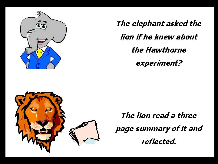 The elephant asked the lion if he knew about the Hawthorne experiment? The lion