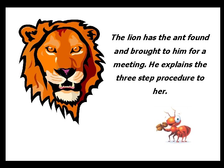 The lion has the ant found and brought to him for a meeting. He