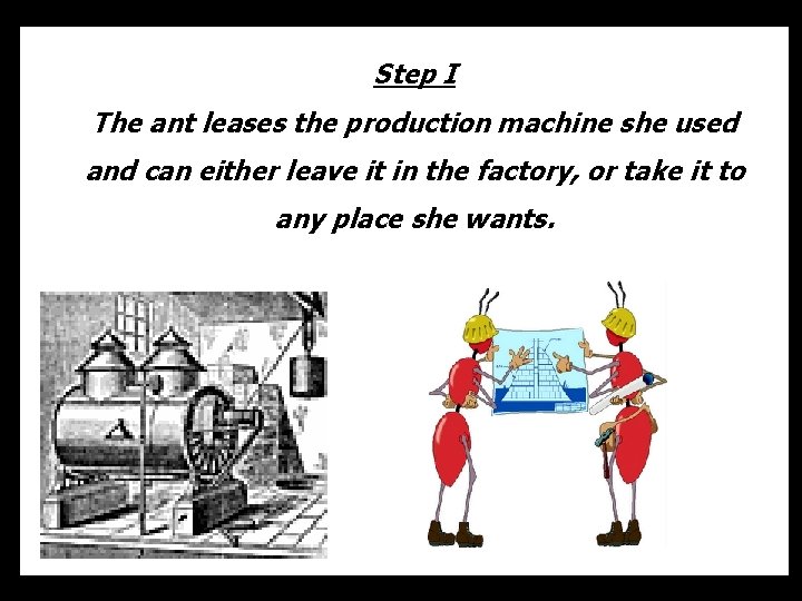 Step I The ant leases the production machine she used and can either leave