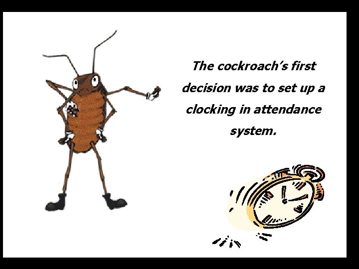 The cockroach’s first decision was to set up a clocking in attendance system. 