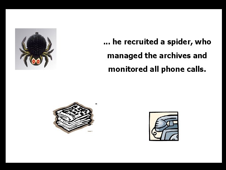 . . . he recruited a spider, who managed the archives and monitored all