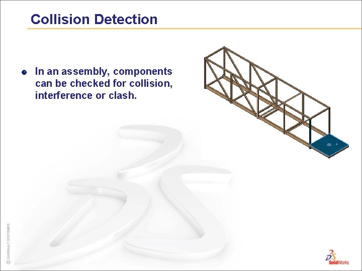 Collision Detection In an assembly, components can be checked for collision, interference or clash.