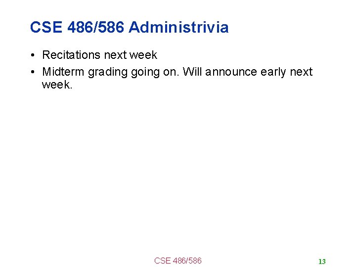 CSE 486/586 Administrivia • Recitations next week • Midterm grading going on. Will announce