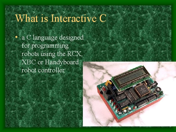 What is Interactive C • a C language designed for programming robots using the