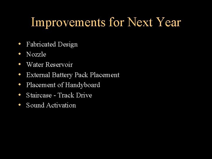 Improvements for Next Year • • Fabricated Design Nozzle Water Reservoir External Battery Pack