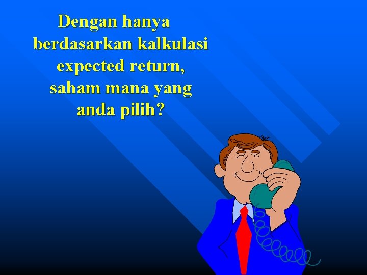 Dengan hanya berdasarkan kalkulasi expected return, saham mana yang anda pilih? 