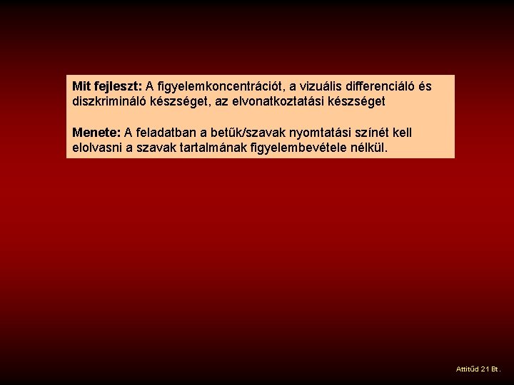 Mit fejleszt: A figyelemkoncentrációt, a vizuális differenciáló és diszkrimináló készséget, az elvonatkoztatási készséget Menete: