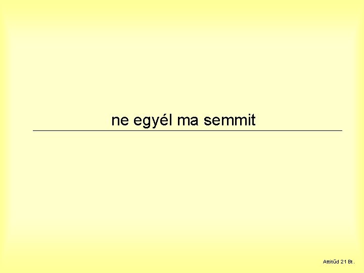 ne egyél ma semmit Attitűd 21 Bt. 